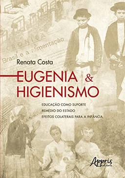 Eugenia & Higienismo: Educação como Suporte – Remédio do Estado – Efeitos Colaterais para a Infância