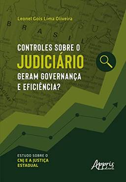 Controles sobre o Judiciário Geram Governança e Eficiência?: Estudo sobre o CNJ e a Justiça Estadual