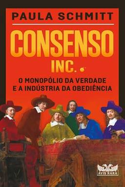 Consenso Inc. - O monopólio da verdade e a indústria da obediência: O monopólio da verdade e a indústria da obediência