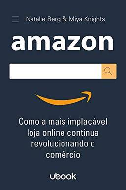 Amazon: Como A Mais Implacável Loja Online Continua Revolucionando O Comércio
