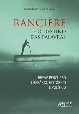 Rancière e o Destino das Palavras: Breve Percurso Literário, Histórico e Político