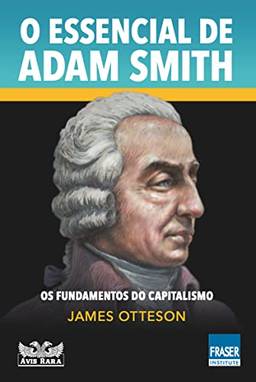 O essencial de Adam Smith: Os fundamentos do capitalismo