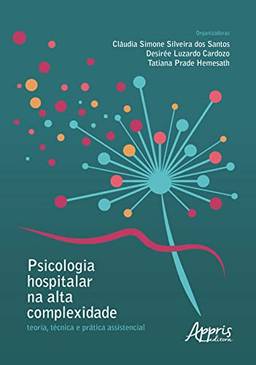 Psicologia Hospitalar na Alta Complexidade: Teoria, Técnica e Prática Assistencial