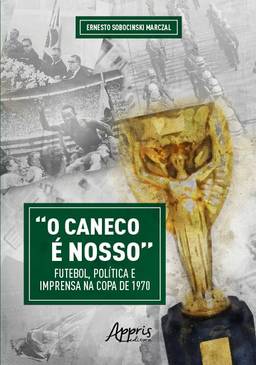 “O Caneco é Nosso” Futebol, Política e Imprensa na Copa de 1970