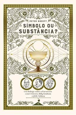 Símbolo ou Substância? Um Diálogo Sobre a Eucaristia com C.S. Lewis, Billy Graham e J.R.R. Tolkien
