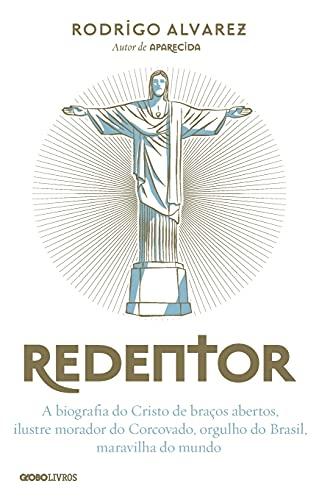 Redentor: A biografia do Cristo de braços abertos, ilustre morador do Corcovado, orgulho do Brasil, maravilha do mundo