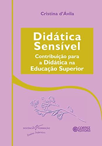 Didática sensível: contribuição para a didática na educação superior (Coleção Docência em Formação: Ensino Superior)