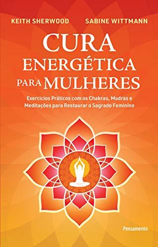 Cura Energética para Mulheres: Exercícios Práticos com os Chakras, Mudras e Meditações para Restaurar o Sagrado Feminino