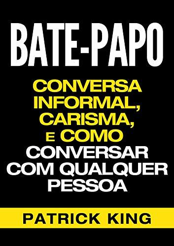 BATE-PAPO: Conversa Informal, Carisma e Como Conversar Com Qualquer Pessoa (As Habilidades de Comunicação & Habilidades Interpessoais para o Sucesso)