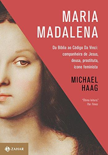 Maria Madalena: Da Bíblia ao Código Da Vinci: companheira de Jesus, deusa, prostituta, ícone feminista