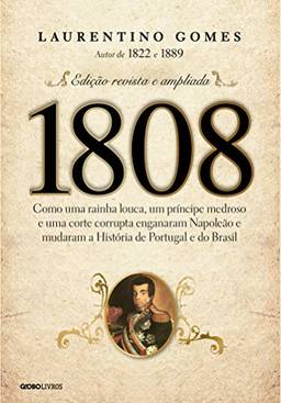 1808 – Como uma rainha louca, um príncipe medroso e uma corte corrupta enganaram Napoleão e mudaram a História de Portugal e do Brasil