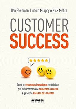 Customer Success: Como as empresas inovadoras descobriram que a melhor forma de aumentar a receita é garantir o sucesso dos clientes