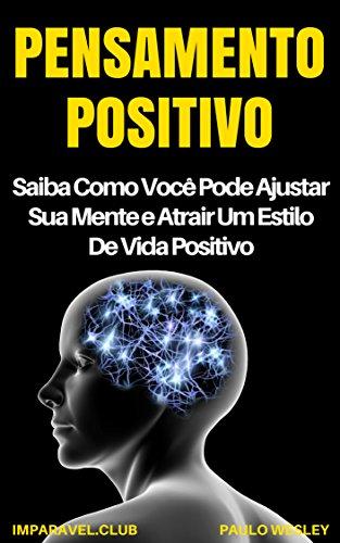 Pensamento Positivo: Saiba Como Você Pode Ajustar Sua Mente e Atrair Um Estilo de Vida Positivo (Imparavel.club Livro 28)