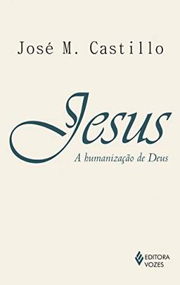 Jesus: A humanização de Deus: Ensaio de Cristologia