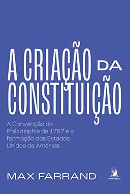 A Criação da Constituição: a Convenção da Philadelphia de 1787 e a Formação dos Estados Unidos da América