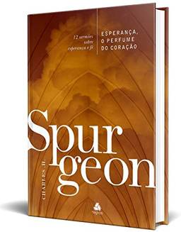 Esperança, o perfume do coração - Spurgeon: 12 Sermões Sobre Esperança E Fé