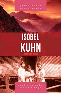Isobel Kuhn - Série Heróis Cristãos Ontem & Hoje. - No Topo Do Mundo