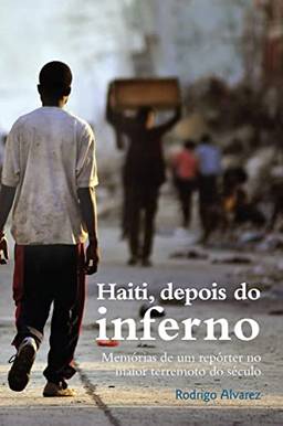 Haiti, depois do inferno: Memórias de um repórter no maior terremoto do século