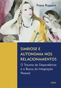 Simbiose e Autonomia nos Relacionamentos: O Trauma Da Dependência E A Busca Da Integração Pessoal
