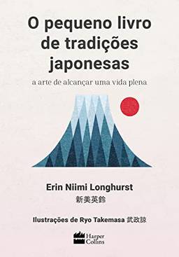 O pequeno livro de tradições japonesas: a arte de alcançar uma vida plena