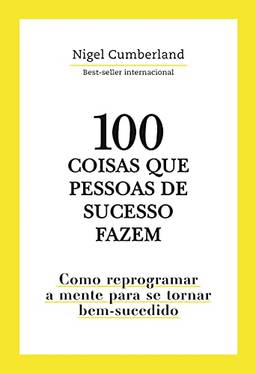 100 Coisas que pessoas de sucesso fazem: Como reprogramar a mente para se tornar bem-sucedido