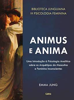 Animus e Anima: Uma Introdução à Psicologia Analítica sobre os Arquétipos do Masculino e Feminino Inconscientes