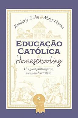 Educação Católica e Homeschooling ? Um Guia Prático Para o Ensino Domiciliar: um Guia Prático Para o Ensino Domiciliar