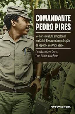 Comandante Pedro Pires: memórias da luta anticolonial em Guiné-Bissau e da construção da República de Cabo Verde