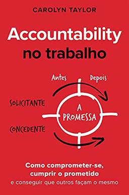 Accountability no trabalho: Como comprometer-se, cumprir o prometido e conseguir que outros façam o mesmo