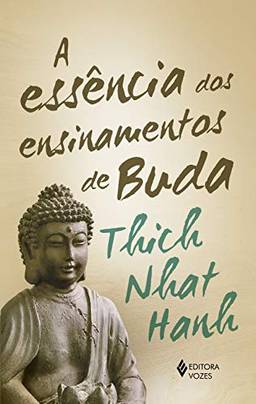 A Essência dos ensinamentos de Buda: Transformando o sofrimento em paz, alegria e libertação