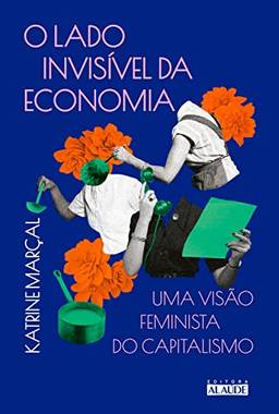 O lado invisível da economia - 2ª ed.: Uma visão feminista do capitalismo