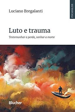 Luto e trauma: Testemunhar a perda, sonhar a morte (Série Psicanálise Contemporânea)
