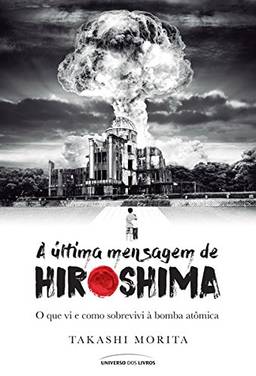 A última mensagem de Hiroshima: o que vi e como sobrevivi à bomba atômica