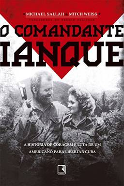 O comandante ianque: A história de coragem e luta de um americano para libertar Cuba