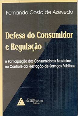 Defesa Do Consumidor E Regulação: A Participação Dos Consumidores Brasileiros No Controle Da Prestação Serviços Público