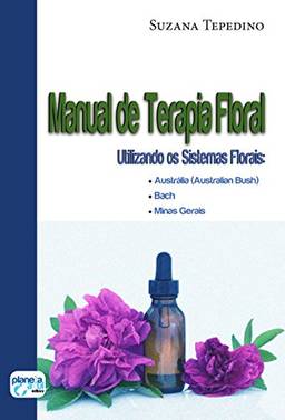 Manual de Terapia Floral: utilizando os sistemas florais: Austrália (Australian Busch,Bach, Minas Gerais)