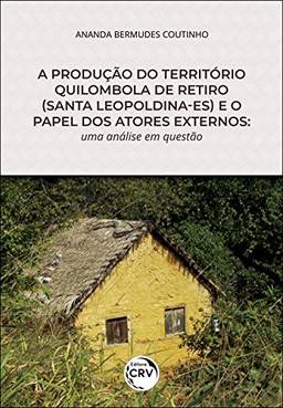 A produção do território quilombola de retiro (Santa Leopoldina-ES) e o papel dos atores externos: uma análise em questão