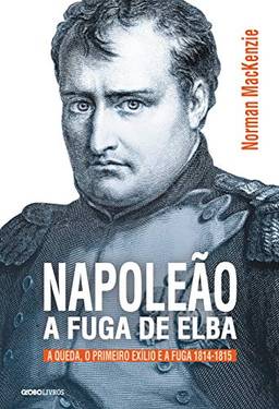 Napoleão: a fuga de Elba (Coleção Globo Livros História)