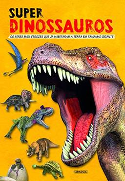 Super Dinossauros: Os Seres Mais Ferozes Que Já Habitaram a Terra em Tamanho Gigante