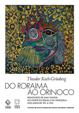 Do Roraima ao Orinoco - Vol.II: Resultados de uma viagem no Norte do Brasil e na Venezuela nos anos de 1911 a 1913 - Mitos e lendas dos índios Taulipáng e Arekuná