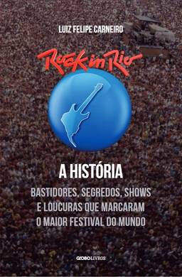 Rock in Rio - A História: Bastidores, segredos, shows e loucuras que marcaram o maior festival do mundo